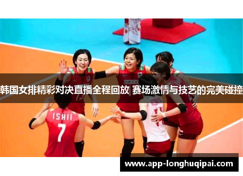 韩国女排精彩对决直播全程回放 赛场激情与技艺的完美碰撞